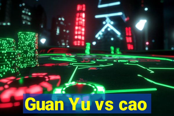 Guan Yu vs cao